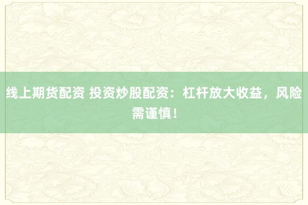 线上期货配资 投资炒股配资：杠杆放大收益，风险需谨慎！