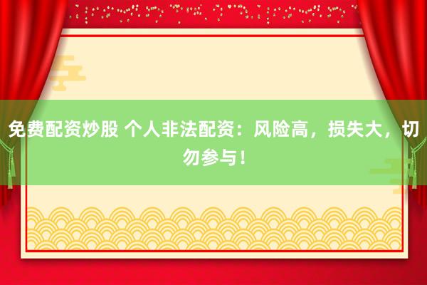 免费配资炒股 个人非法配资：风险高，损失大，切勿参与！