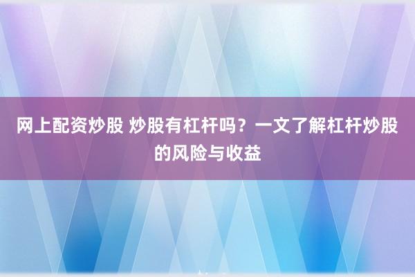 网上配资炒股 炒股有杠杆吗？一文了解杠杆炒股的风险与收益