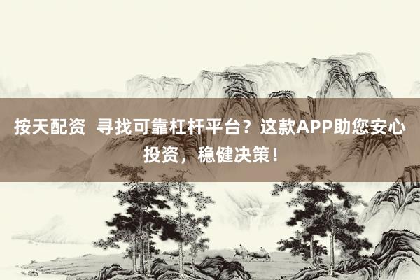 按天配资  寻找可靠杠杆平台？这款APP助您安心投资，稳健决策！
