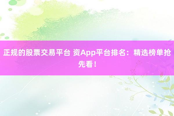 正规的股票交易平台 资App平台排名：精选榜单抢先看！