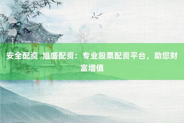 安全配资  旭盛配资：专业股票配资平台，助您财富增值