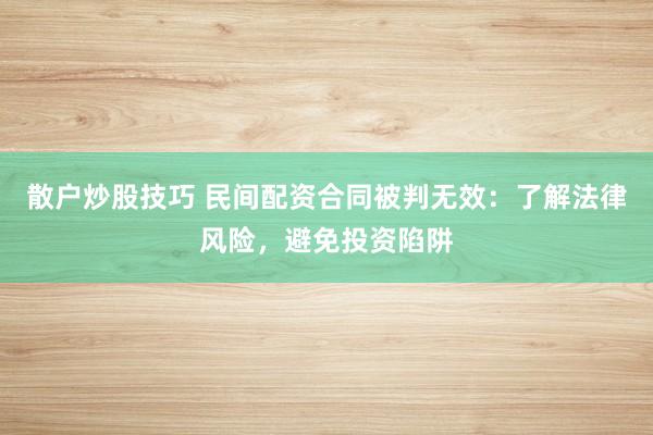 散户炒股技巧 民间配资合同被判无效：了解法律风险，避免投资陷阱