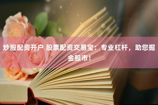 炒股配资开户 股票配资交易宝：专业杠杆，助您掘金股市！