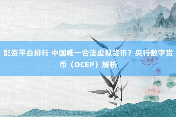 配资平台排行 中国唯一合法虚拟货币？央行数字货币（DCEP）解析