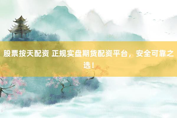 股票按天配资 正规实盘期货配资平台，安全可靠之选！