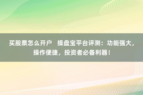 买股票怎么开户   操盘宝平台评测：功能强大，操作便捷，投资者必备利器！