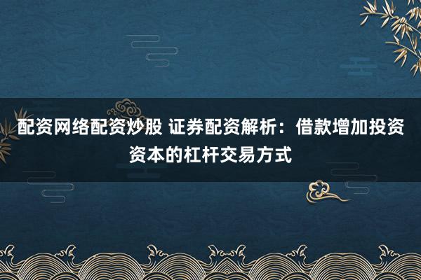 配资网络配资炒股 证券配资解析：借款增加投资资本的杠杆交易方式