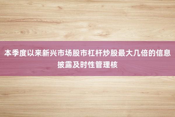 本季度以来新兴市场股市杠杆炒股最大几倍的信息披露及时性管理核