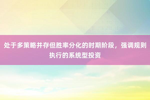 处于多策略并存但胜率分化的时期阶段，强调规则执行的系统型投资