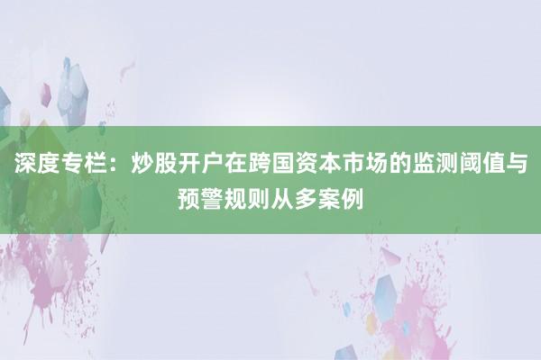 深度专栏：炒股开户在跨国资本市场的监测阈值与预警规则从多案例