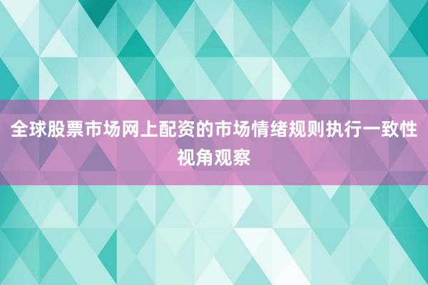 全球股票市场网上配资的市场情绪规则执行一致性视角观察