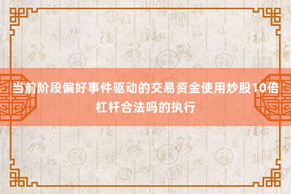 当前阶段偏好事件驱动的交易资金使用炒股10倍杠杆合法吗的执行