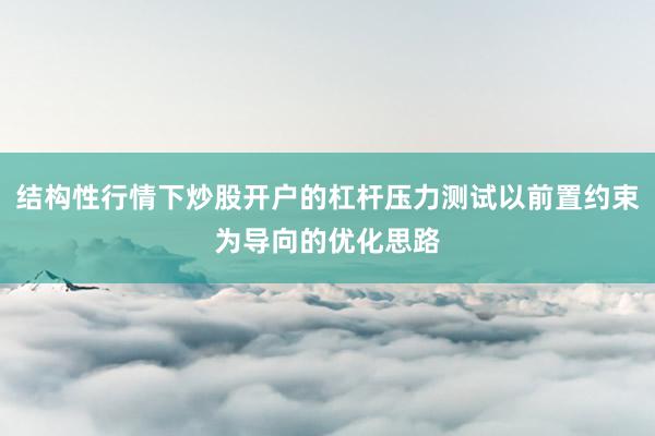 结构性行情下炒股开户的杠杆压力测试以前置约束为导向的优化思路